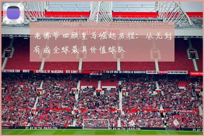 老佛爷回顾皇马崛起历程：从无到有成全球最具价值球队