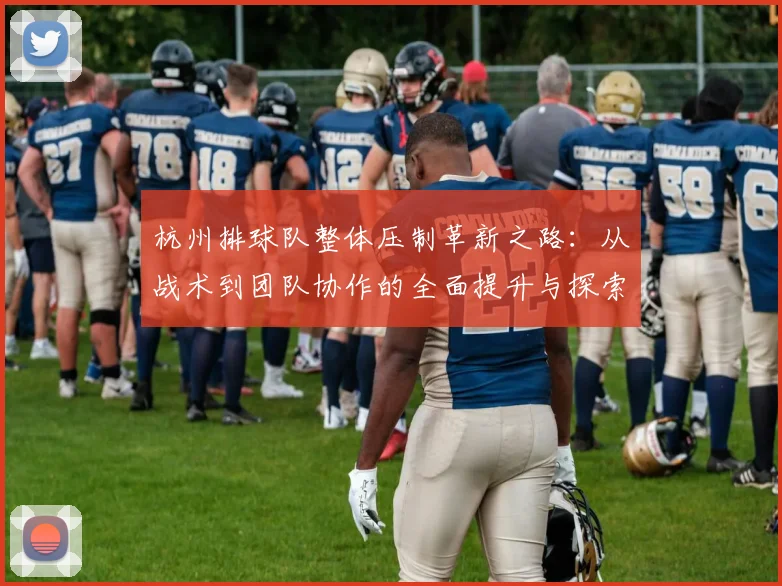 杭州排球队整体压制革新之路：从战术到团队协作的全面提升与探索