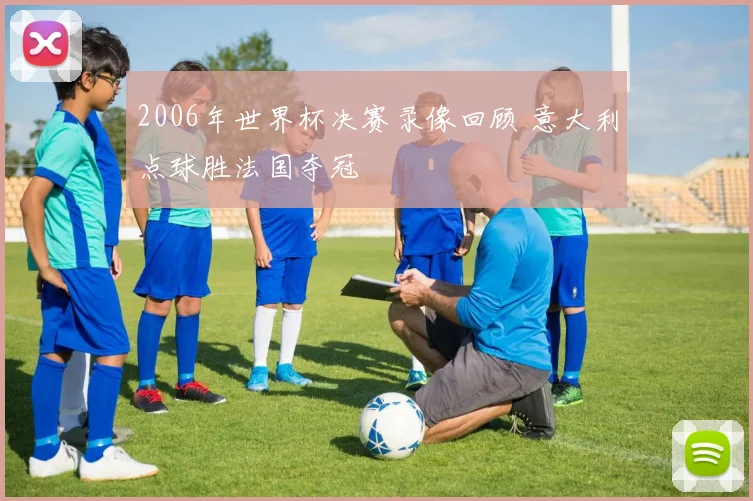 2006年世界杯决赛录像回顾 意大利点球胜法国夺冠