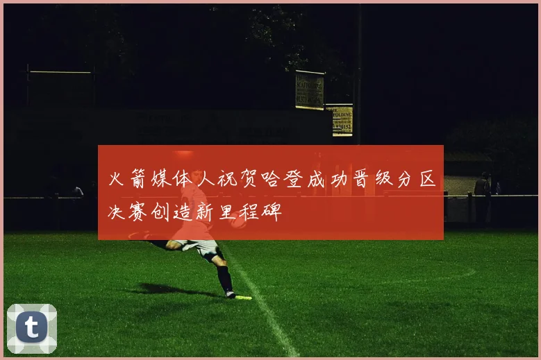 火箭媒体人祝贺哈登成功晋级分区决赛创造新里程碑