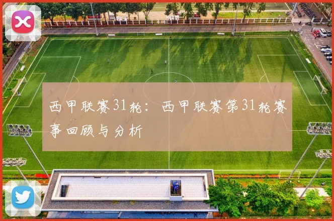 西甲联赛31轮：西甲联赛第31轮赛事回顾与分析
