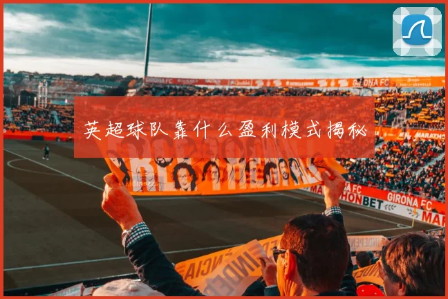 英超球队靠什么盈利模式揭秘