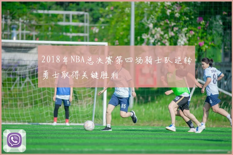 2018年NBA总决赛第四场骑士队逆转勇士取得关键胜利