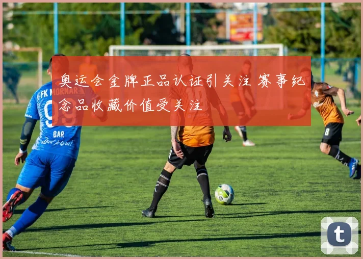 奥运会金牌正品认证引关注 赛事纪念品收藏价值受关注